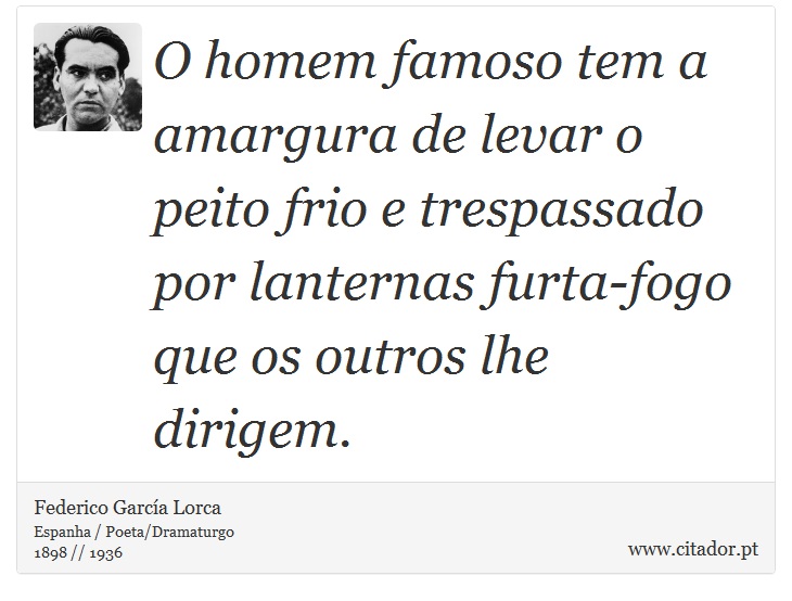 O homem famoso tem a amargura de levar o peito frio e trespassado por lanternas furta-fogo que os outros lhe dirigem. - Federico García Lorca - Frases