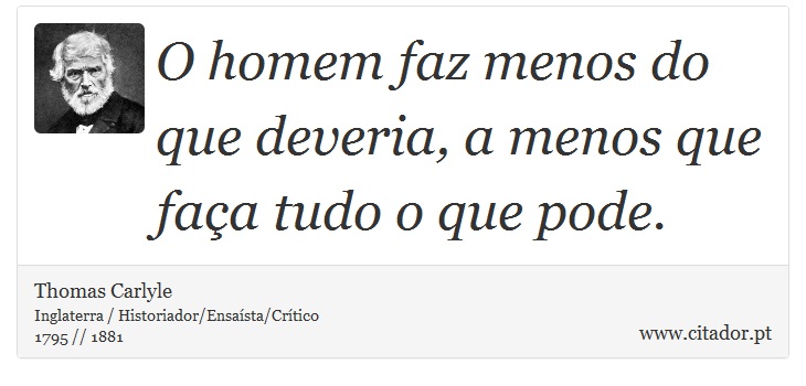 O homem faz menos do que deveria, a menos que faça tudo o que pode. - Thomas Carlyle - Frases