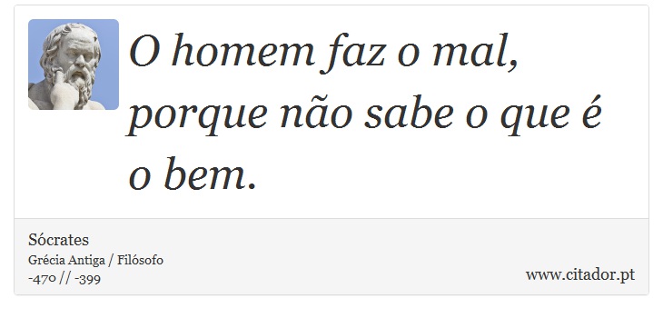 O homem faz o mal, porque não sabe o que é o bem. - Sócrates - Frases