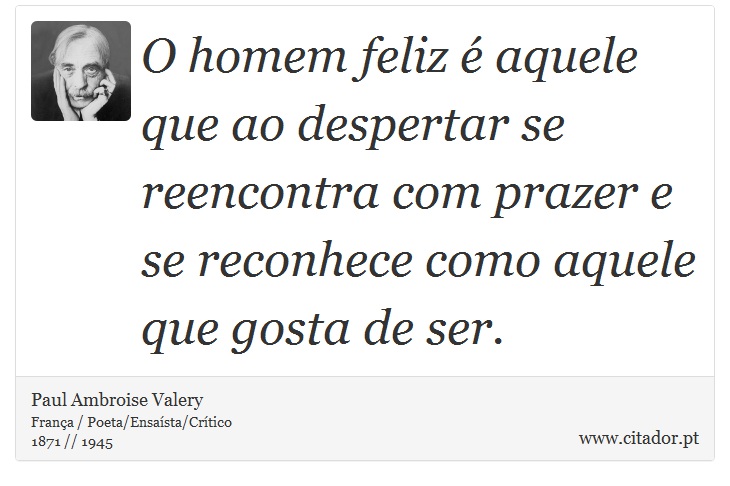 O homem feliz é aquele que ao despertar se reencontra com prazer e se reconhece como aquele que gosta de ser. - Paul Ambroise Valery - Frases