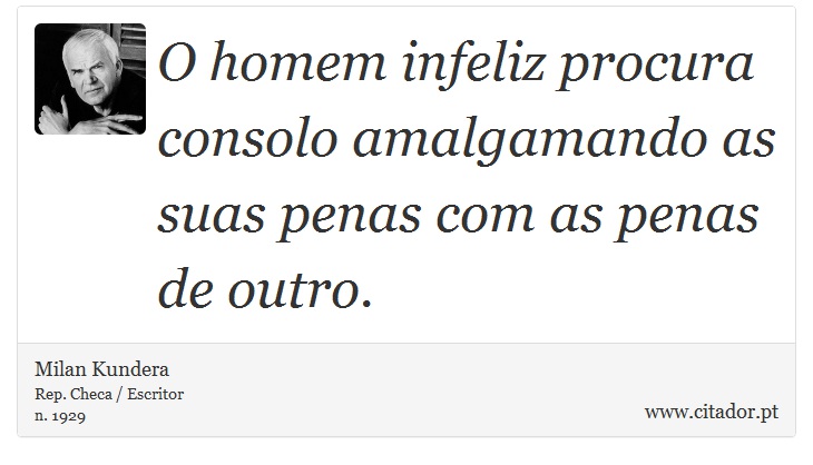 O homem infeliz procura consolo amalgamando as suas penas com as penas de outro. - Milan Kundera - Frases