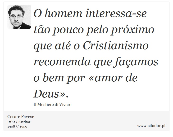 O homem interessa-se tão pouco pelo próximo que até o Cristianismo recomenda que façamos o bem por «amor de Deus». - Cesare Pavese - Frases