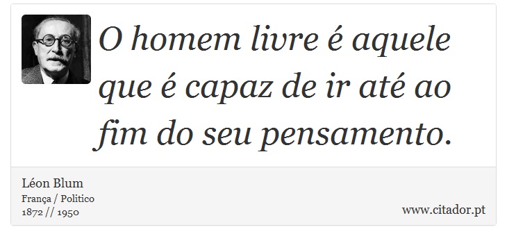 O homem livre é aquele que é capaz de ir até ao fim do seu pensamento. - Léon Blum - Frases