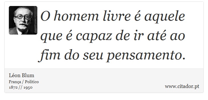 O homem livre  aquele que  capaz de ir at ao fim do seu pensamento. - Lon Blum - Frases