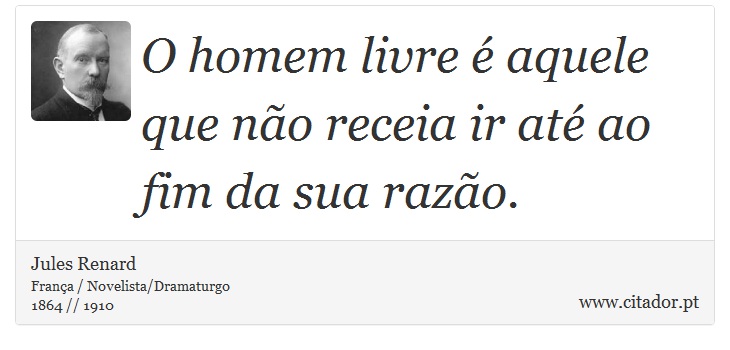 O homem livre é aquele que não receia ir até ao fim da sua razão. - Jules Renard - Frases
