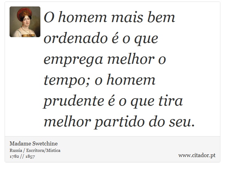 O homem mais bem ordenado é o que emprega melhor o tempo; o homem prudente é o que tira melhor partido do seu. - Madame Swetchine - Frases