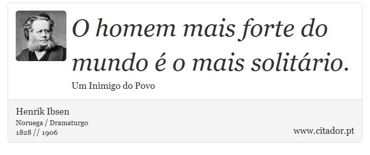 O homem mais forte do mundo  o mais solitrio. - Henrik Ibsen - Frases