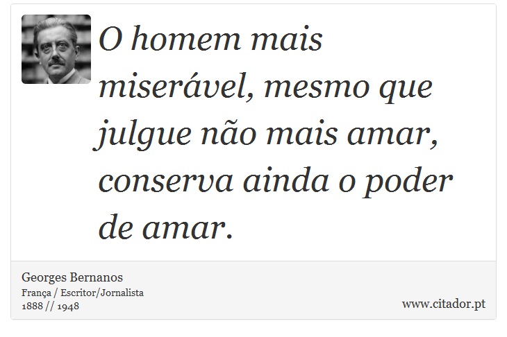 O homem mais miserável, mesmo que julgue não mais amar, conserva ainda o poder de amar. - Georges Bernanos - Frases