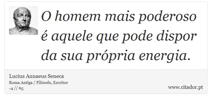 O homem mais poderoso é aquele que pode dispor da sua própria energia. - Lucius Annaeus Seneca - Frases
