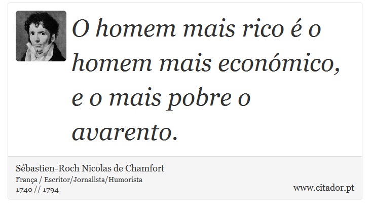 O homem mais rico é o homem mais económico, e o mais pobre o avarento. - Sébastien-Roch Nicolas de Chamfort - Frases