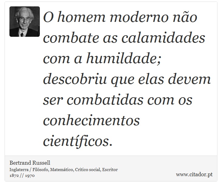 O homem moderno não combate as calamidades com a humildade; descobriu que elas devem ser combatidas com os conhecimentos científicos. - Bertrand Russell - Frases