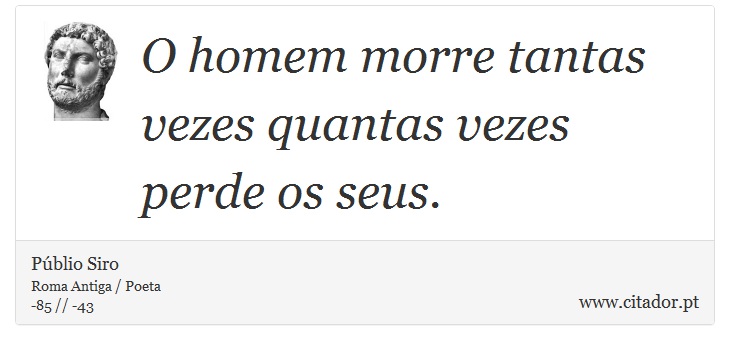 O homem morre tantas vezes quantas vezes perde os seus. - Públio Siro - Frases