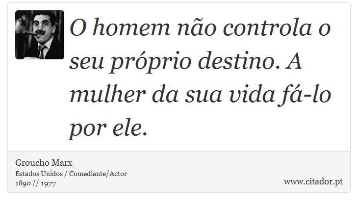 O homem não controla o seu próprio destino. A mulher da sua vida fá-lo por ele. - Groucho Marx - Frases