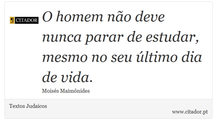 O homem não deve nunca parar de estudar, mesmo no seu último dia de vida. - Textos Judaicos - Frases