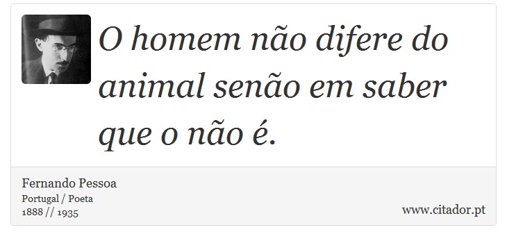 O homem não difere do animal senão em saber que o não é. - Fernando Pessoa - Frases