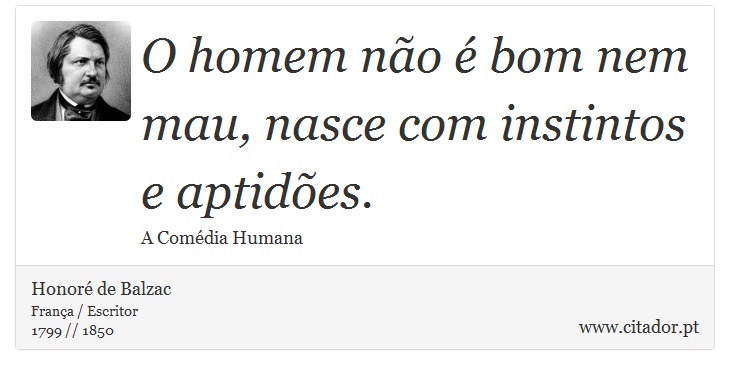 O homem não é bom nem mau, nasce com instintos e aptidões. - Honoré de Balzac - Frases