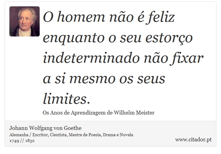 O homem não é feliz enquanto o seu estorço indeterminado não fixar a si mesmo os seus limites. - Johann Wolfgang von Goethe - Frases