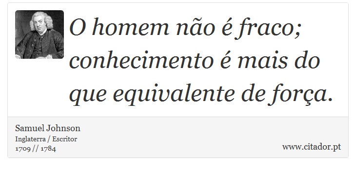 O homem não é fraco; conhecimento é mais do que equivalente de força. - Samuel Johnson - Frases