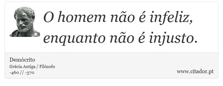 O homem não é infeliz, enquanto não é injusto. - Demócrito - Frases