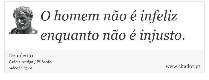 O homem não é infeliz enquanto não é injusto. - Demócrito - Frases