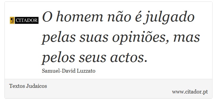 O homem não é julgado pelas suas opiniões, mas pelos seus actos. - Textos Judaicos - Frases