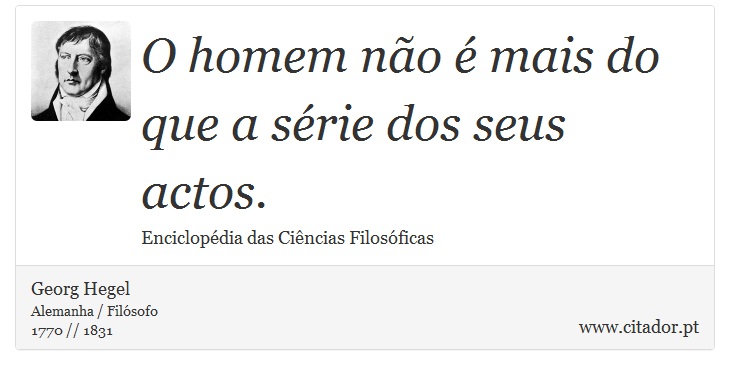 O homem não é mais do que a série dos seus actos. - Georg Hegel - Frases