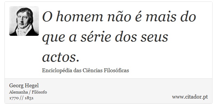 O homem no  mais do que a srie dos seus actos. - Georg Hegel - Frases