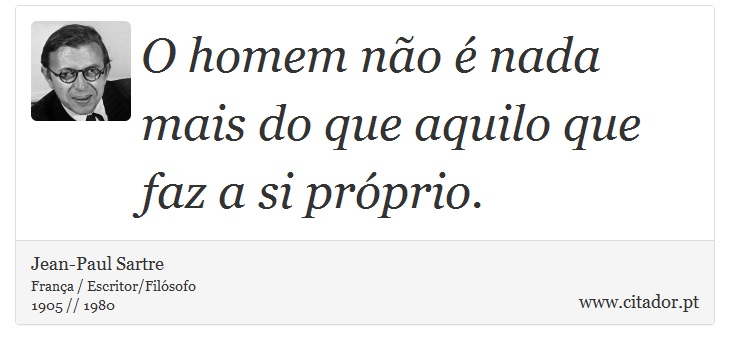 O homem não é nada mais do que aquilo que faz a si próprio. - Jean-Paul Sartre - Frases