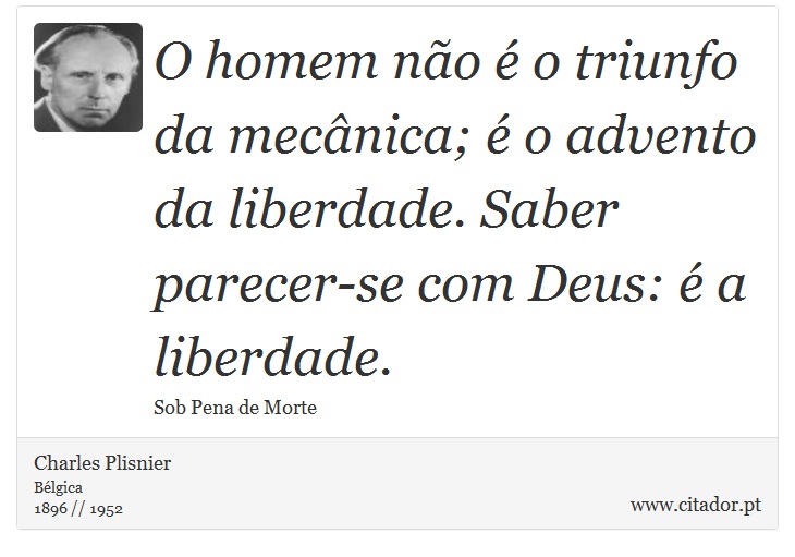 O homem não é o triunfo da mecânica; é o advento da liberdade. Saber parecer-se com Deus: é a liberdade. - Charles Plisnier - Frases