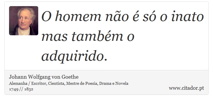 O homem não é só o inato mas também o adquirido. - Johann Wolfgang von Goethe - Frases