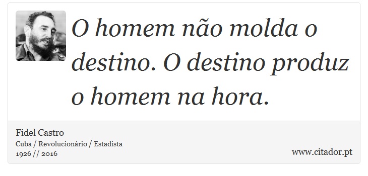 O homem não molda o destino. O destino produz o homem na hora. - Fidel Castro - Frases