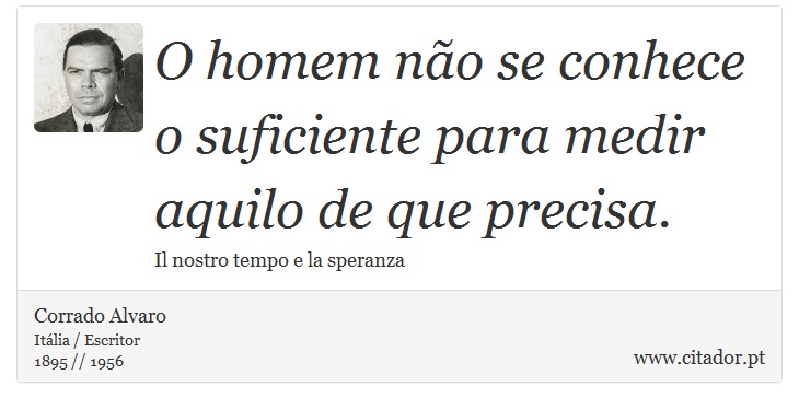 O homem não se conhece o suficiente para medir aquilo de que precisa. - Corrado Alvaro - Frases