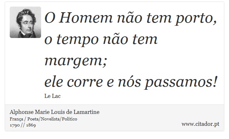 O Homem não tem porto, o tempo não tem margem; <br />
 ele corre e  nós passamos! - Alphonse Marie Louis de Lamartine - Frases
