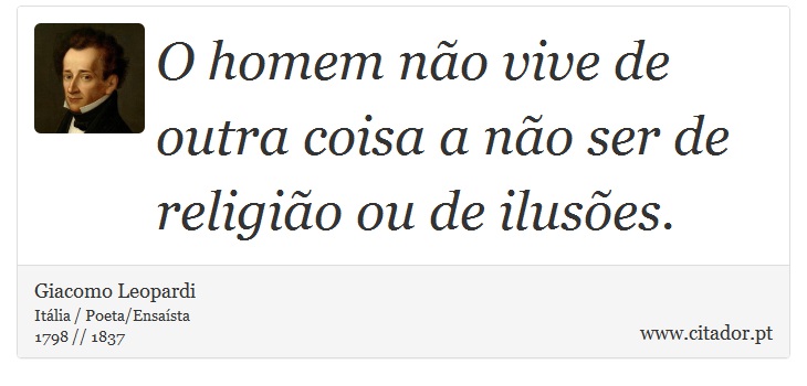 O homem não vive de outra coisa a não ser de religião ou de ilusões. - Giacomo Leopardi - Frases
