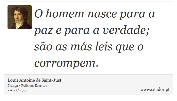 O homem nasce para a paz e para a verdade; são as más leis que o corrompem. - Louis Antoine de Saint-Just - Frases