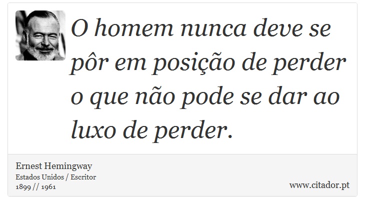 O homem nunca deve se pôr em posição de perder o que não pode se dar ao luxo de perder. - Ernest Hemingway - Frases