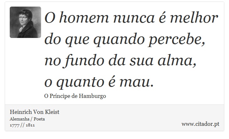 O homem nunca é melhor <br />
 do que quando percebe, no fundo da sua alma, <br />
 o quanto é mau. - Heinrich Von Kleist - Frases