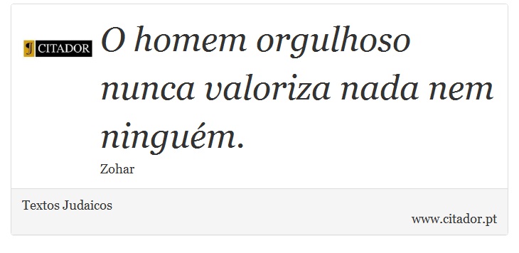 O homem orgulhoso nunca valoriza nada nem ninguém. - Textos Judaicos - Frases