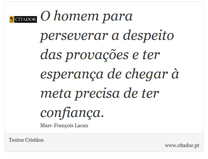 O homem para perseverar a despeito das provações e ter esperança de chegar à meta precisa de ter confiança. - Textos Cristãos - Frases
