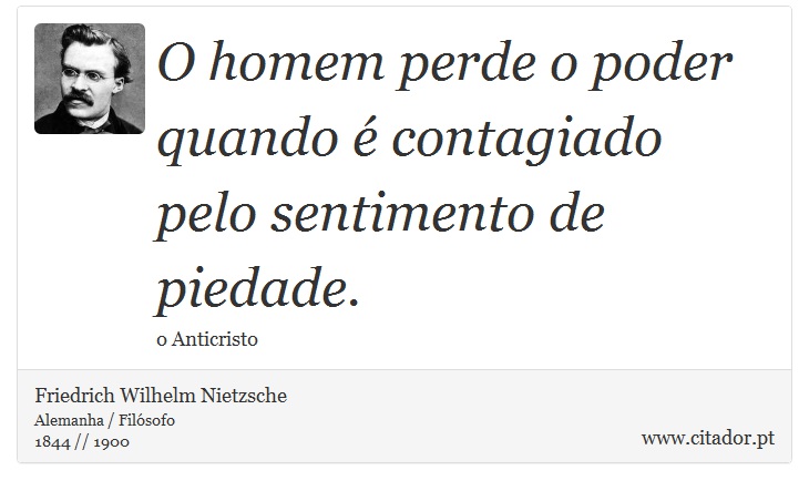 O homem perde o poder quando é contagiado pelo sentimento de piedade. - Friedrich Wilhelm Nietzsche - Frases
