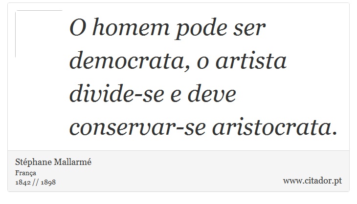 O homem pode ser democrata, o artista divide-se e deve conservar-se aristocrata. - Stéphane Mallarmé - Frases