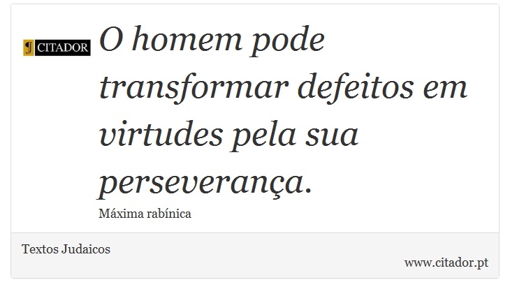 O homem pode transformar defeitos em virtudes pela sua perseverança. - Textos Judaicos - Frases