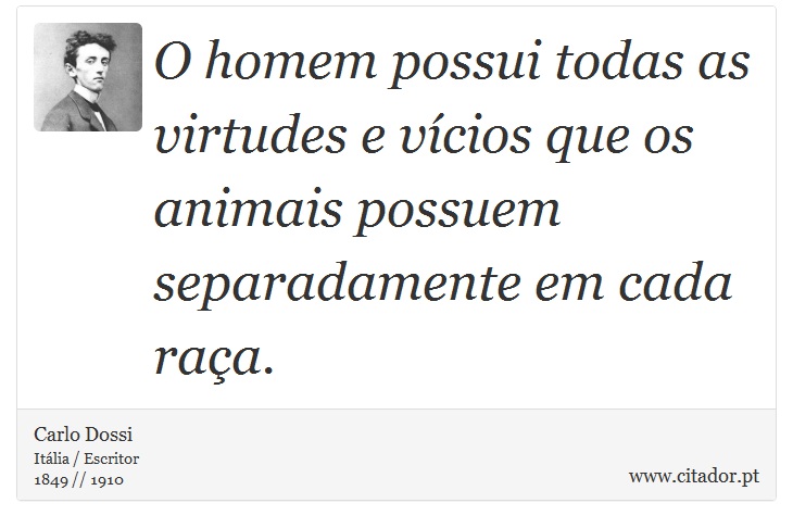 O homem possui todas as virtudes e vícios que os animais possuem separadamente em cada raça. - Carlo Dossi - Frases