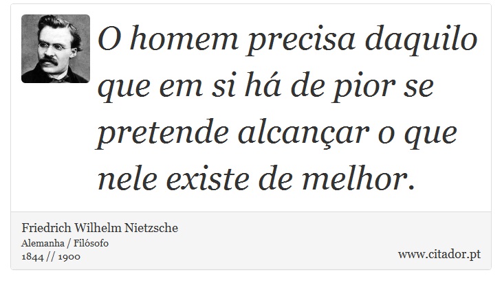 O homem  precisa daquilo que em si há de pior se pretende alcançar o que nele existe de melhor. - Friedrich Wilhelm Nietzsche - Frases