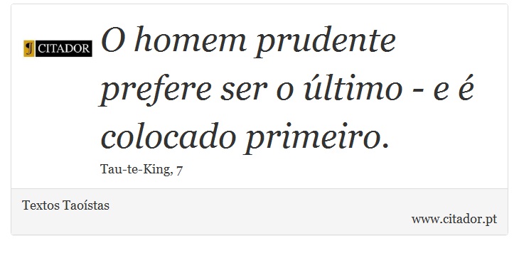 O homem prudente prefere ser o ltimo - e  colocado primeiro. - Textos Taostas - Frases