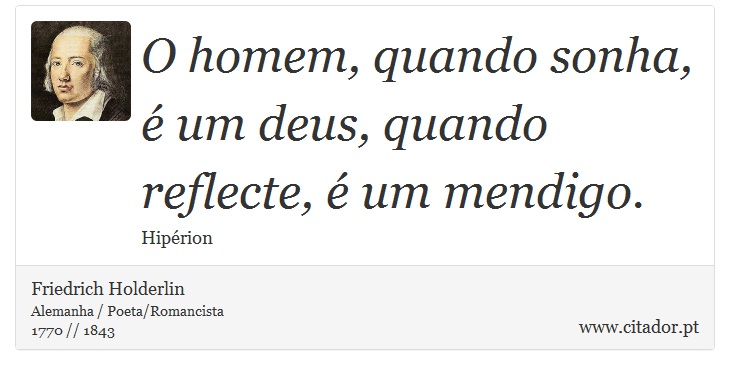 O homem, quando sonha, é um deus, quando reflecte, é um mendigo. - Friedrich Holderlin - Frases