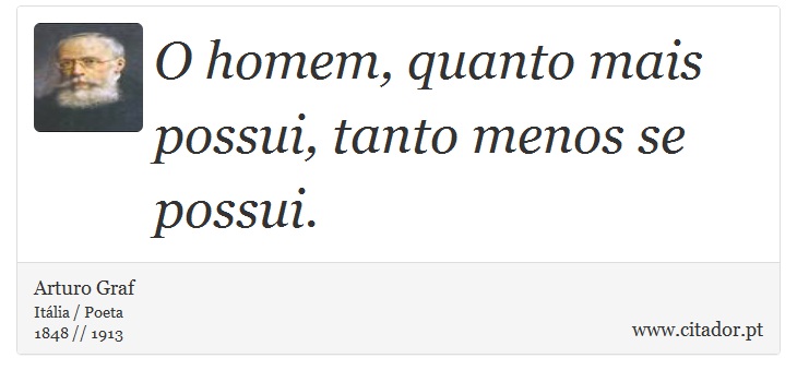 O homem, quanto mais possui, tanto menos se possui. - Arturo Graf - Frases