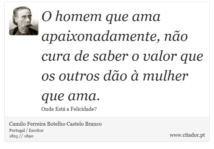 O homem que ama apaixonadamente, não cura de saber o valor que os outros dão à mulher que ama. - Camilo Ferreira Botelho Castelo Branco - Frases