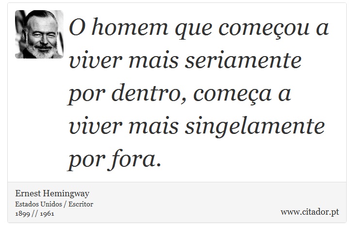 O homem que começou a viver mais seriamente por dentro, começa a viver mais singelamente por fora. - Ernest Hemingway - Frases