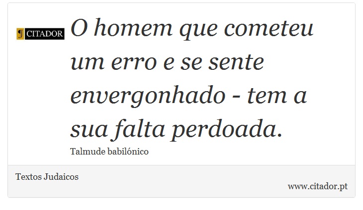 O homem que cometeu um erro e se sente envergonhado - tem a sua falta perdoada. - Textos Judaicos - Frases